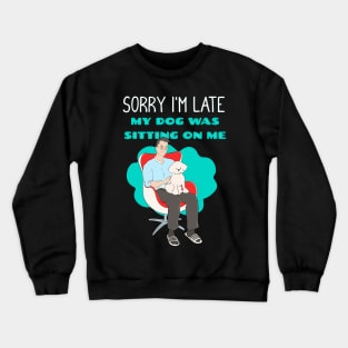 Sorry I'm Late My Dog Was Sitting on Me Crewneck Sweatshirt